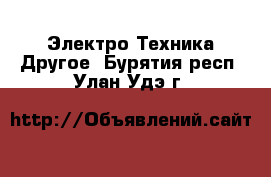 Электро-Техника Другое. Бурятия респ.,Улан-Удэ г.